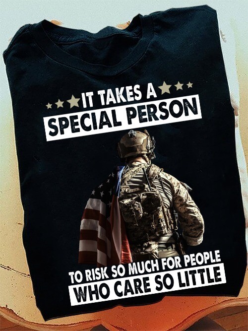 It Takes A Special Person To Risk So Much For People Who Care So Little Veteran Shirt