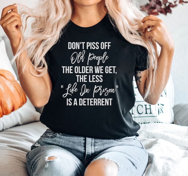 Don't Piss Off Old People Shirt - The Older We Get The Less Life, Gift for Grandparents, Coworker Shirt