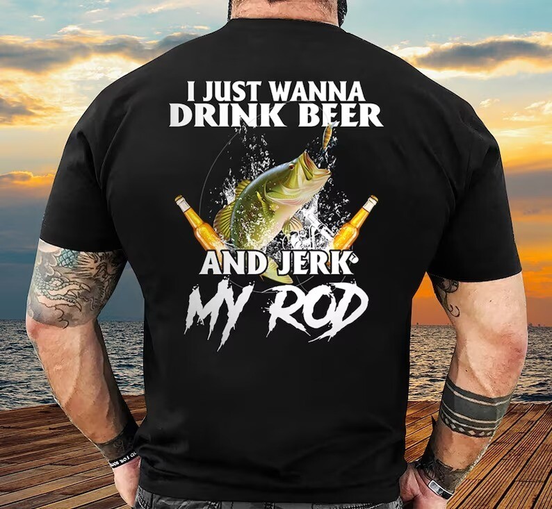 I Just Wanna Drink Beer and Jerk My Rod for Fisherman T-Shirt