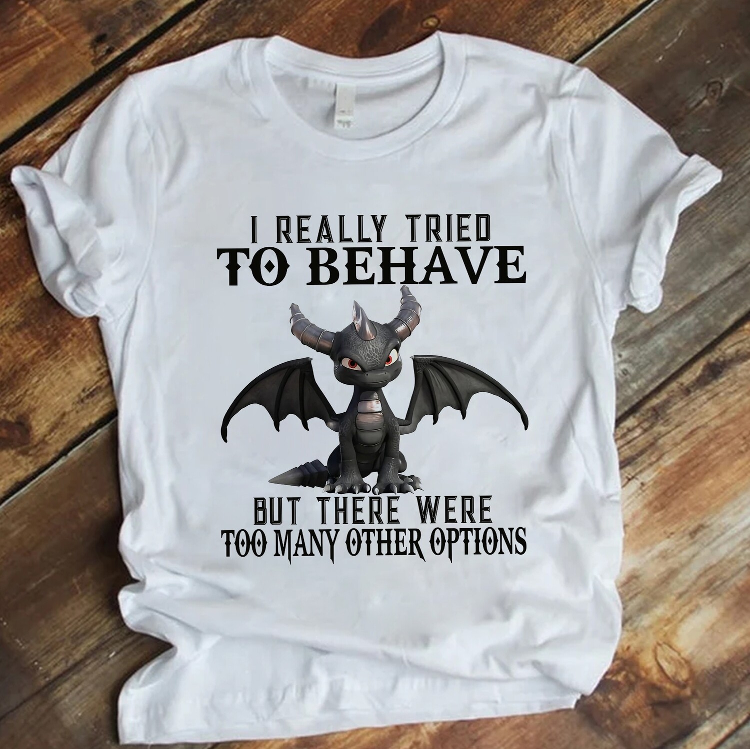Dragon I really tried to behave but there were too many other options shirt
