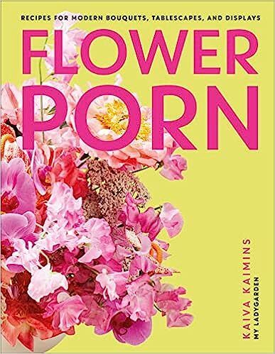 Flower Porn: Recipes for Modern Bouquets, Tablescapes and Displays