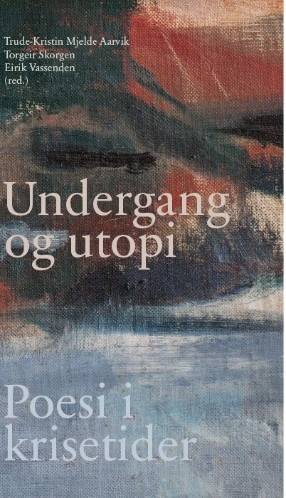 Undergang og utopi. Poesi i krisetider. Trude-Kristin Mjelde Aarvik. Torgeir Skogen. Eirik Vassenden, red. 2019