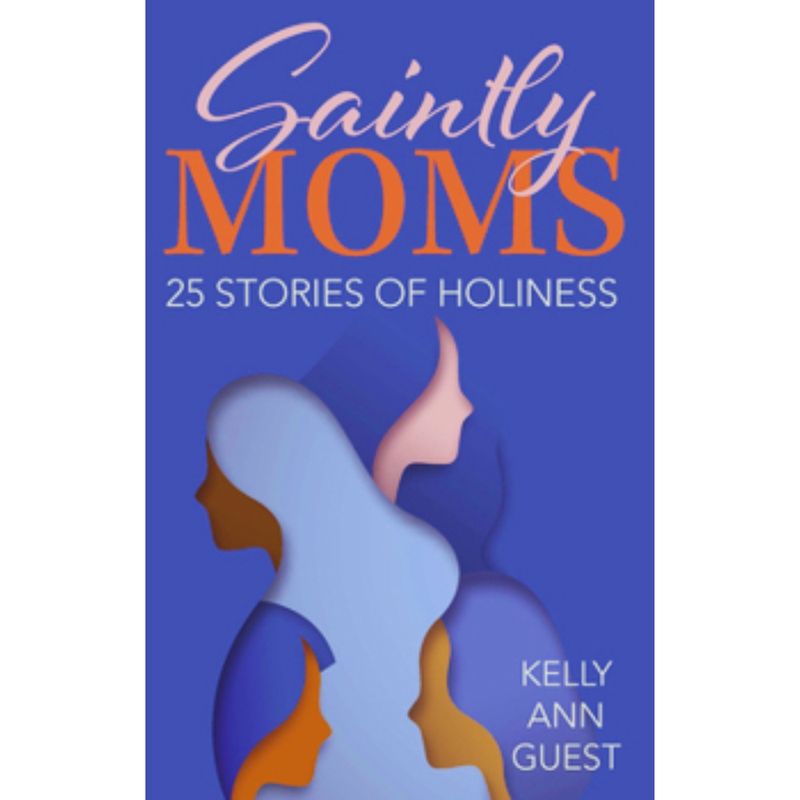 Saintly Moms: 25 Stories of Holiness