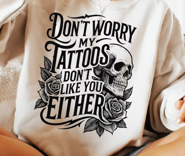 DON&#39;T WORRY MY TATTOOS DON&#39;T LIKE YOU EITHER