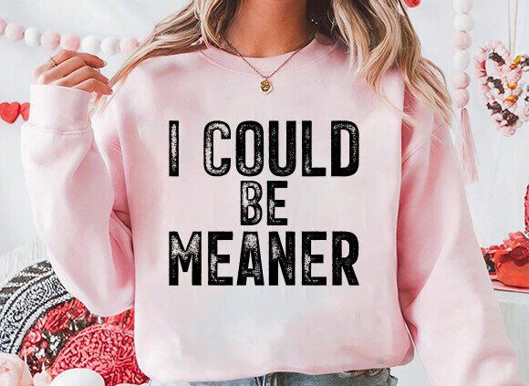 I COULD BE MEANER