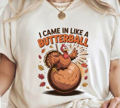 I CAME IN LIKE A BUTTERBALL