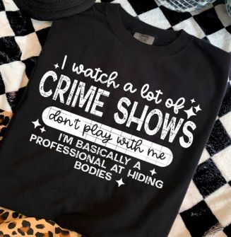 I WATCH A LOT OF CRIME SHOWS