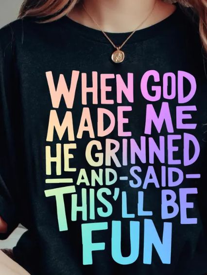 WHEN GOD MADE ME HE GRINNED AND SAID THIS&#39;LL BE FUN