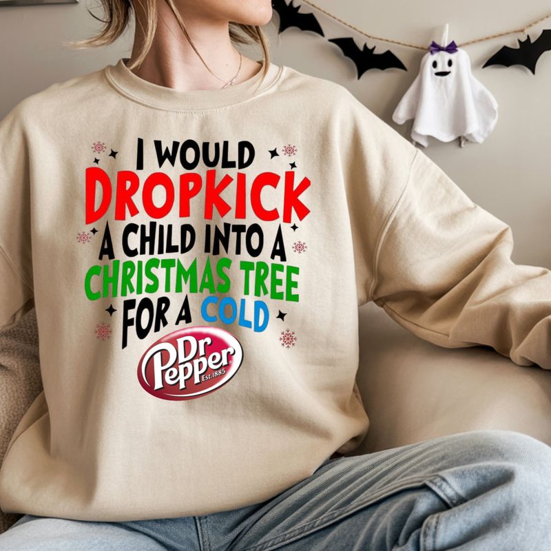 I WOULD DROPKICK A CHILD INTO A CHRISTMAS TREE FOR A COLD DR.PEPPER