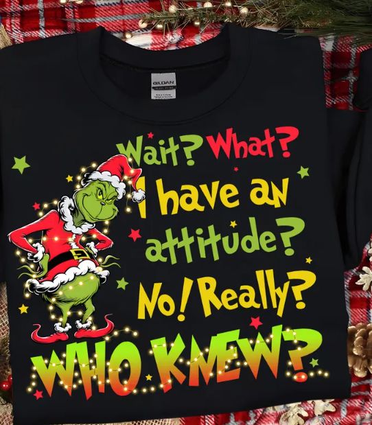 GRINCH WAIT? I HAVE AN ATTITUDE? WHO KNEW?