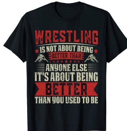 WRESTLING IS ABOUT BEING BETTER THAN YOU USED TO BE