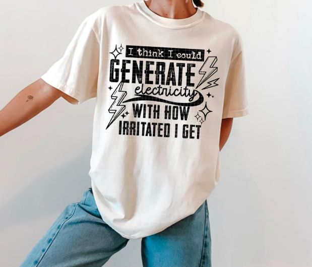 I THINK I COULD GENERATE ELECTRICITY WITH HOW IRRITATED I GET