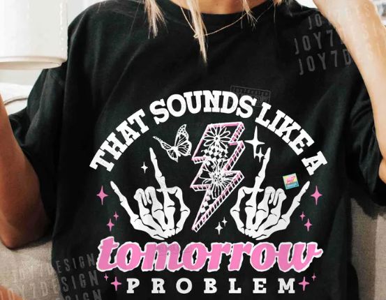 THAT SOUNDS LIKE A TOMORROW PROBLEM