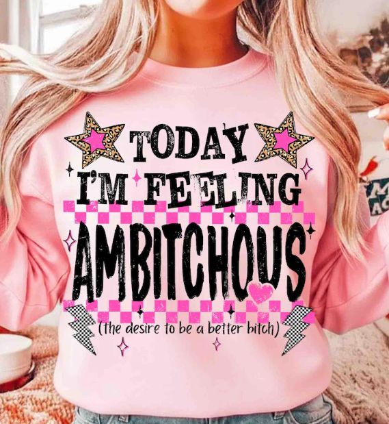 TODAY IM FEELING AMBITCHOUS