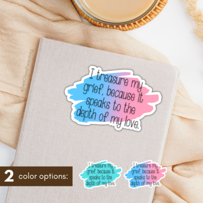 I treasure my grief, because it speaks to my love—Grief education and awareness (sticker)