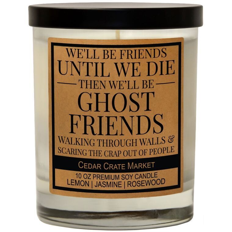 We&#39;ll Be Friends Until We Die Then We&#39;ll Be Ghost Friends Walking Through Walls And Scare The Crap Out Of People