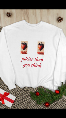 juicier than you think sweatshirt