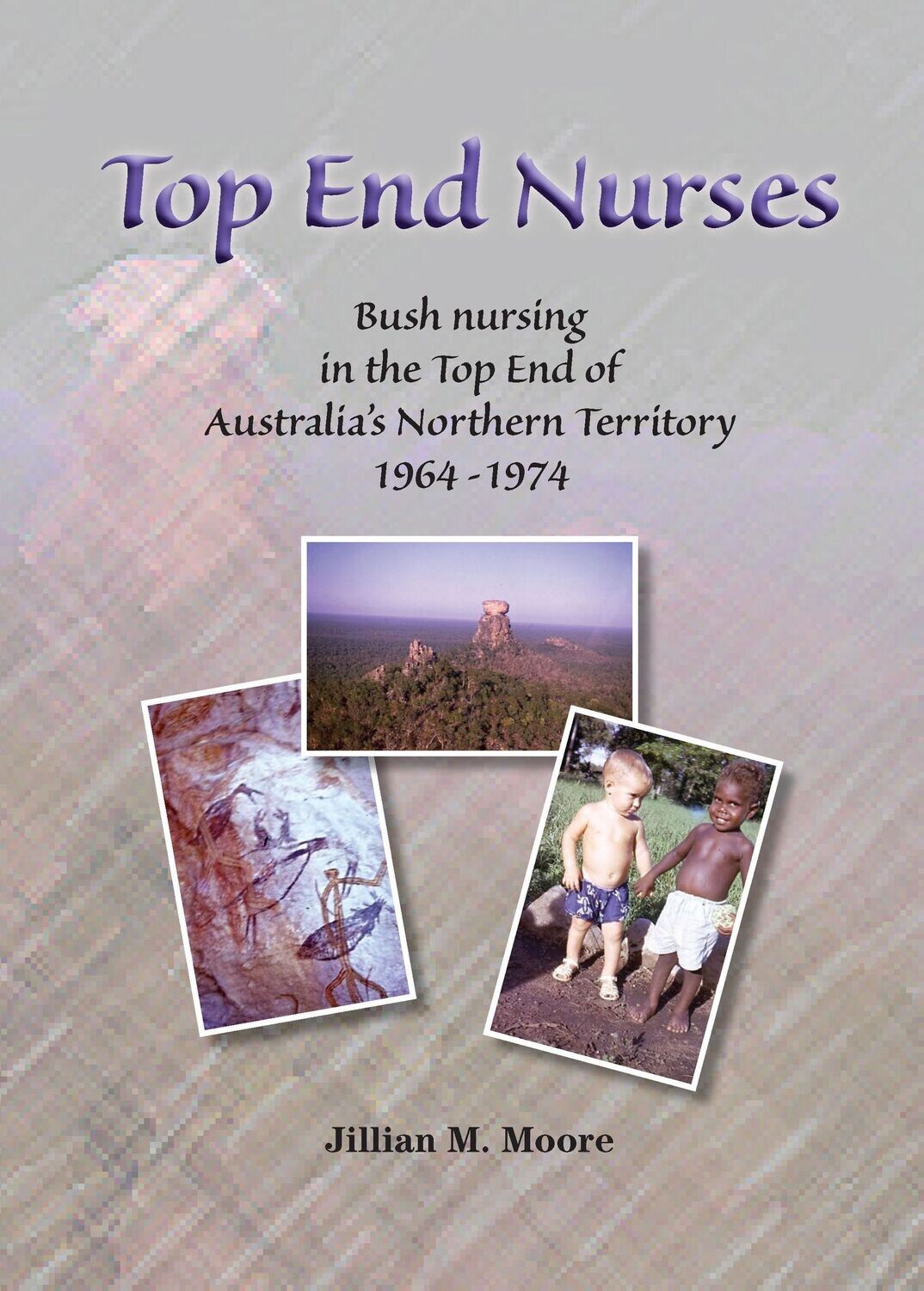Top End Nurses: Bush Nursing in the Top End of Australia’s Northern Territory: 1964-1974.