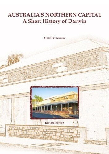 Australia's Northern Capital: A Short History of Darwin