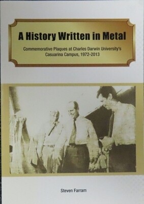A History Written in Metal: Commemorative Plaques at Charles Darwin University’s Casuarina Campus, 1972-2013 A History Written in Metal: Commemorative Plaques at Charles Darwin University’s Casuarina Campus, 1972-2013
