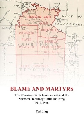 Blame and Martyrs: The Commonwealth Government and the Northern Territory Cattle Industry, 1911-1978