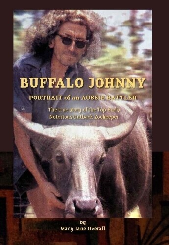Buffalo Johnny: Portrait of an Aussie Battler: The True Story of the Top End's Notorious Outback Zookeeper