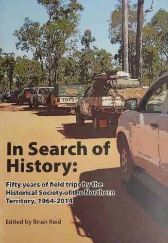In Search of History: Fifty Years of Field Trips by the Historical Society of the Northern Territory 1964-2014