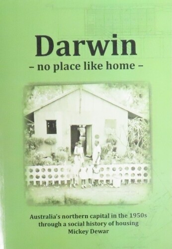 Darwin - No Place Like Home: Australia's Northern Capital in the 1950s through a Social History of Housing