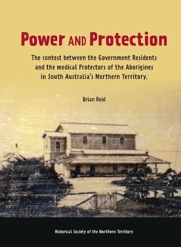 Power and Protection: The Contest between the Government Residents and the Medical Protectors of the Aborigines in South Australia’s Northern Territory