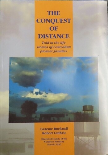 The conquest of Distance: Told in the Life Stories of Centralian Pioneer Families