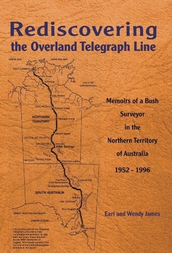 Rediscovering the Overland Telegraph Line: Further Memoirs of a Bush Surveyor in the Northern Territory of Australia