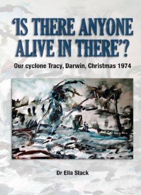 Is there anyone alive in there?: Our Cyclone Tracy, Darwin, Christmas 1974