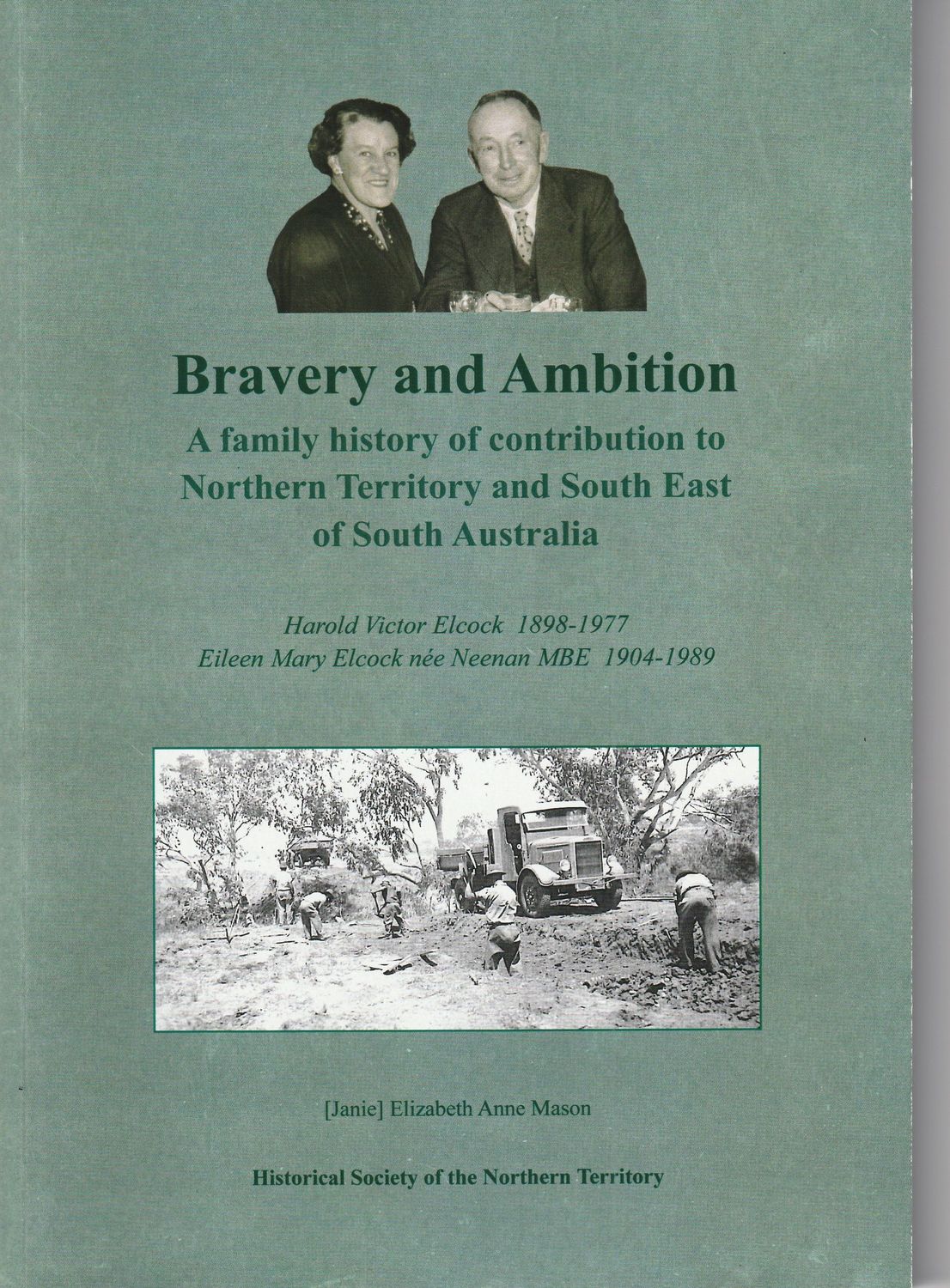 Bravery & Ambition: A Family History of Contribution to the NT & South East of South Australia. Harold & Eileen Elcock