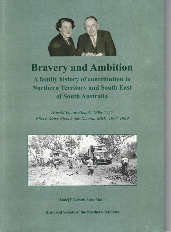 Bravery & Ambition: A Family History of Contribution to the NT & South East of South Australia. Harold & Eileen Elcock