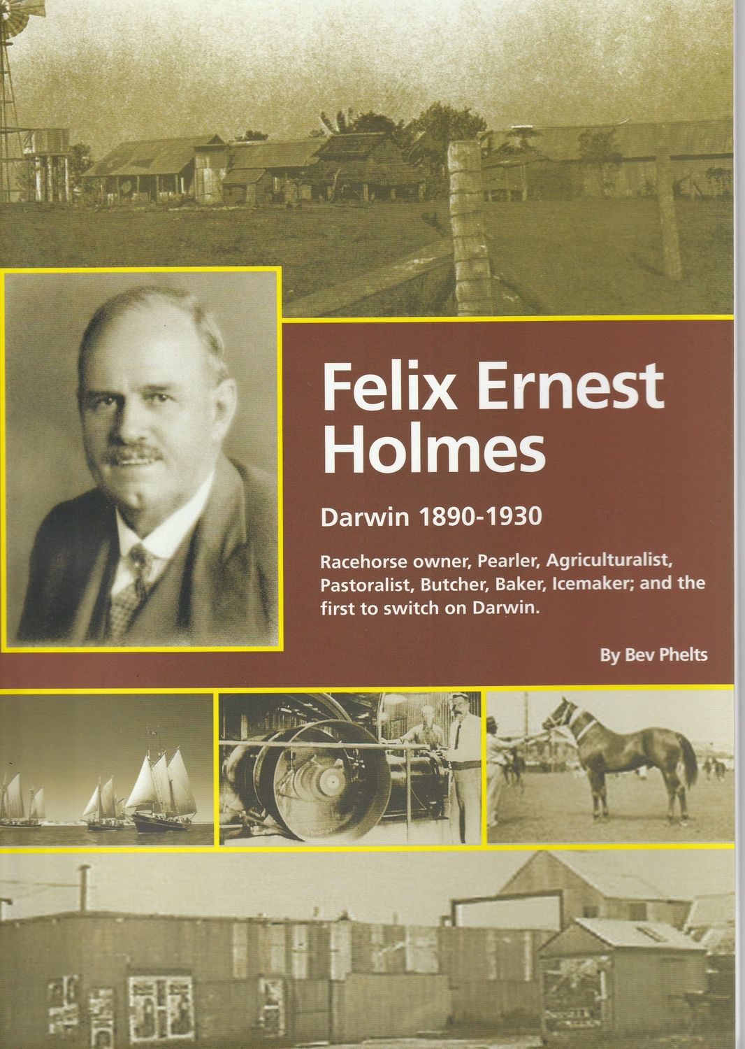 Felix Ernest Holmes: Darwin 1890-1930: Racehorse owner, Pearler, Agriculturalist, Pastoralist, Butcher, Baker, Icemaker; and the first to switch on Darwin