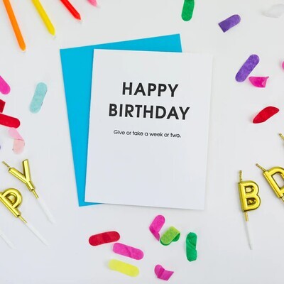 Happy Birthday Give or Take A Week Or Two - Belated Birthday Letterpress Card