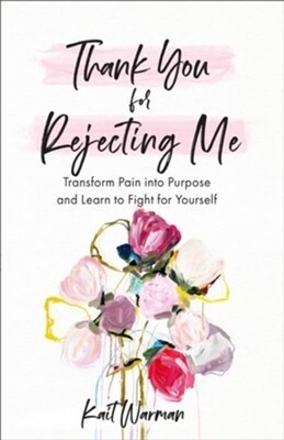 Thank You for Rejecting Me: Transform Pain into Purpose and Learn to Fight for Yourself