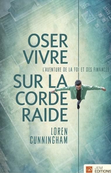 Oser vivre sur la corde raide L'aventure de la foi et des finances - Nouvelle édition