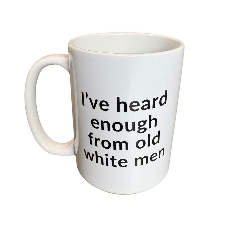 IVE HEARD ENOUGH FROM WHITE OLD MEN MUG