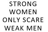 Strong Women Only Scare Weak Men