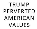 Trump Perverted Amercian Values