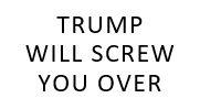 Trump will screw you over