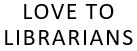 Love to Librarians