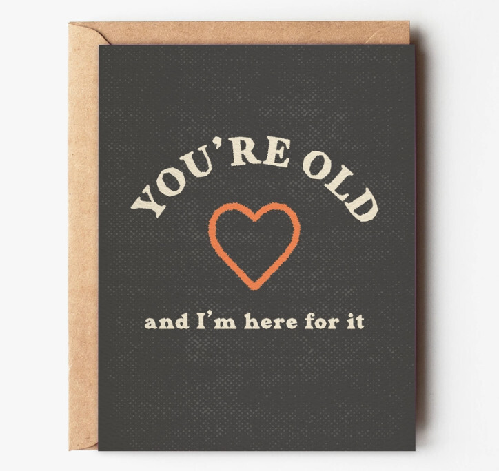 Birthday Card - You&#39;re Old and I&#39;m Here for It