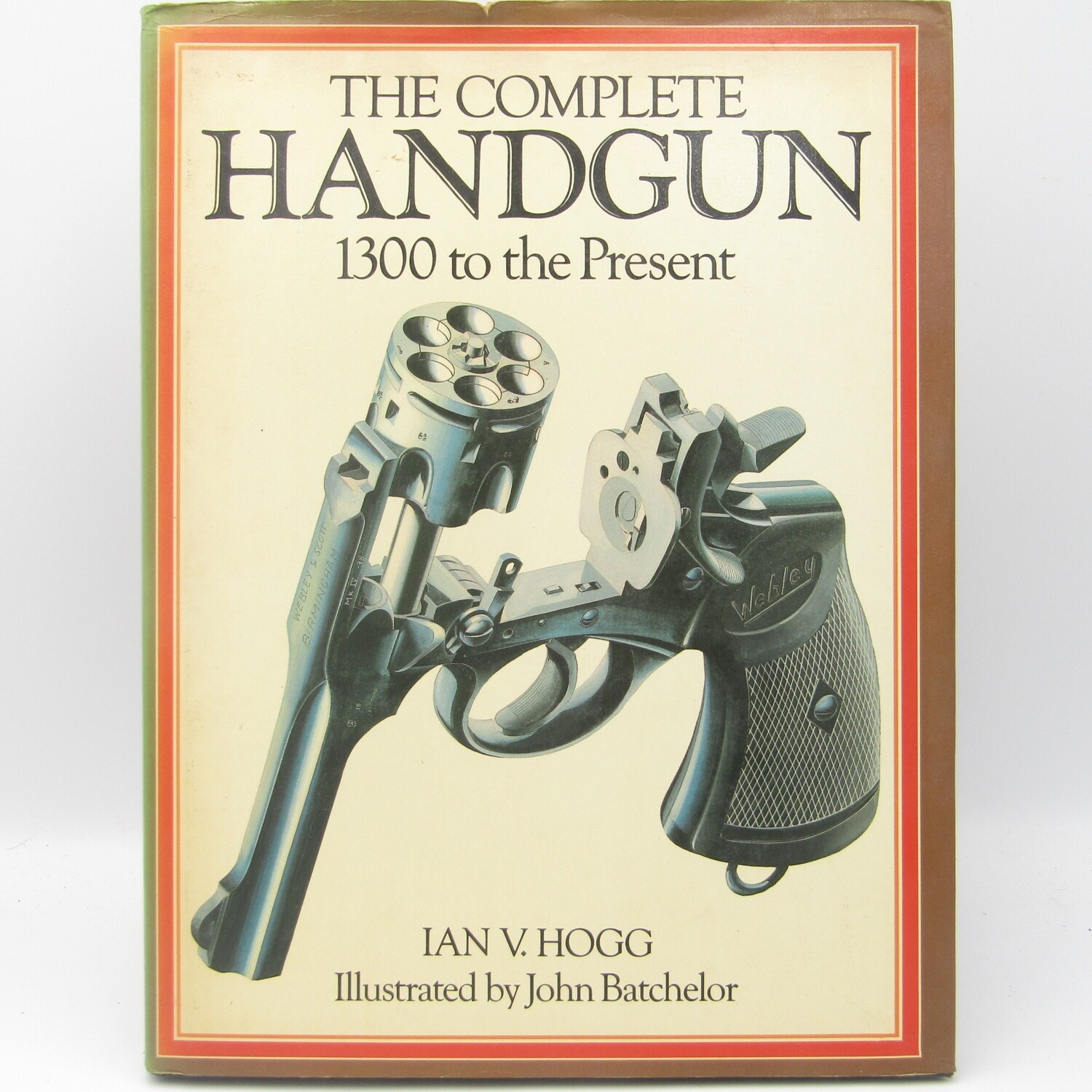 The Complete Handgun - 1300 to the Present by Ian V Hogg