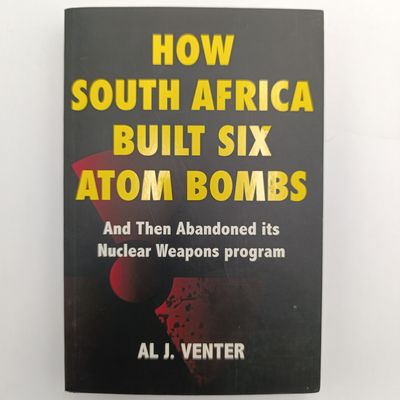 Book How South Africa Built Six Atom Bombs - And Then Abandoned Its Nuclear Weapons Program by AL J. Venter