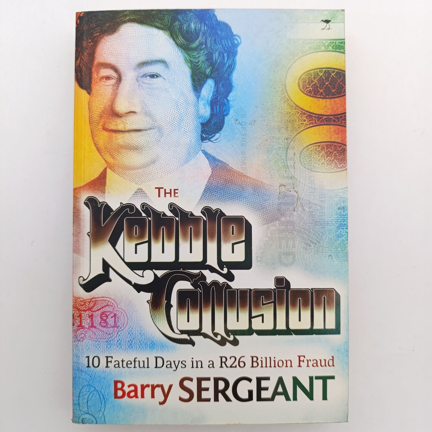 Kebble Collusion by Barry Sergeant - 10 Fateful Days in a R26 Billion Fraud