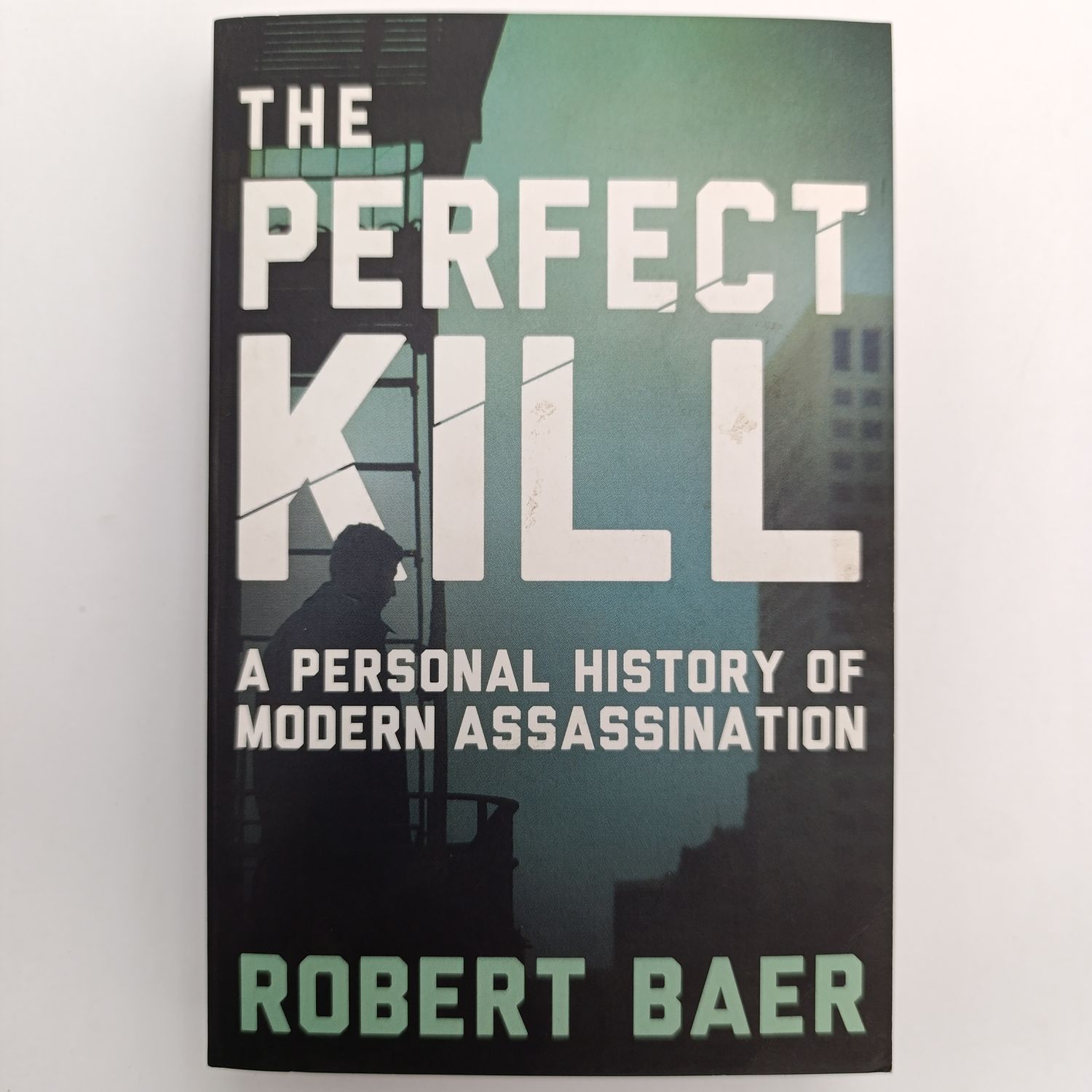 The Perfect Kill by Robert Baer - A Personal history of modern assassination