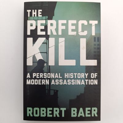 The Perfect Kill by Robert Baer - A Personal history of modern assassination