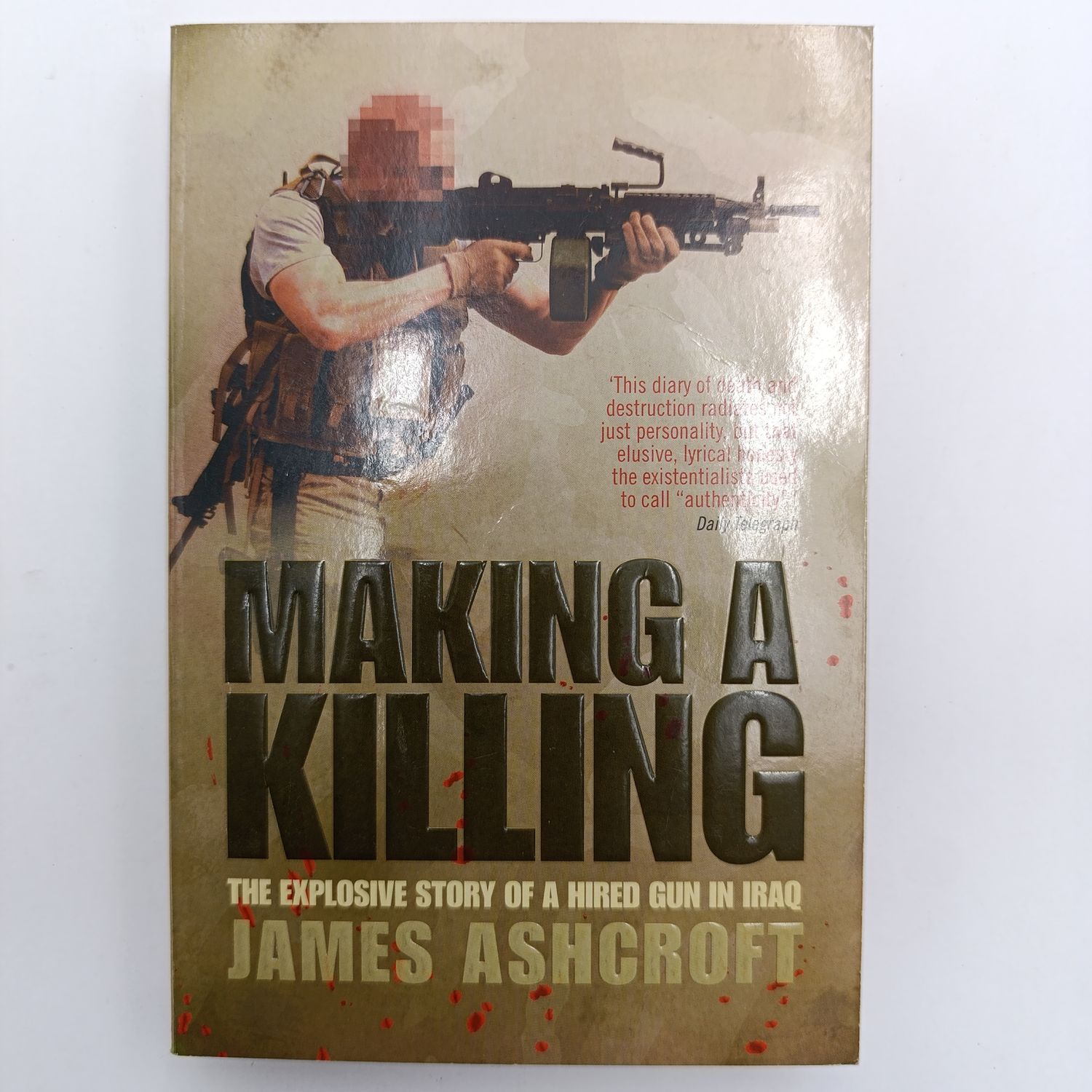 Making A killing by James Ashcroft - The exposive story of a hired gun in Iraq